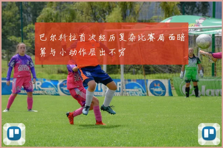 巴尔科拉首次经历复杂比赛局面暗算与小动作层出不穷