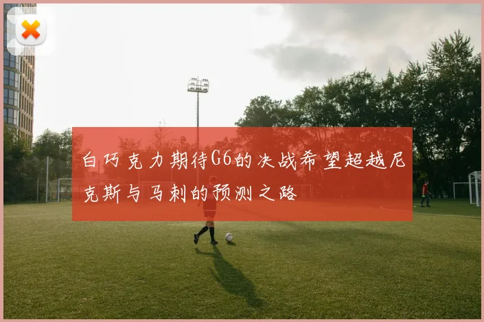 白巧克力期待G6的决战希望超越尼克斯与马刺的预测之路