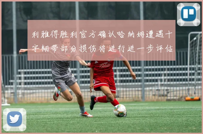 利雅得胜利官方确认哈纳姆遭遇十字韧带部分损伤将进行进一步评估