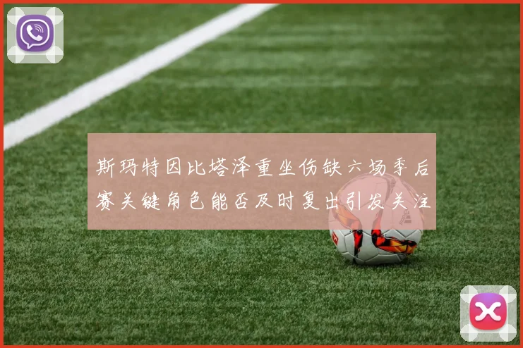 斯玛特因比塔泽重坐伤缺六场季后赛关键角色能否及时复出引发关注