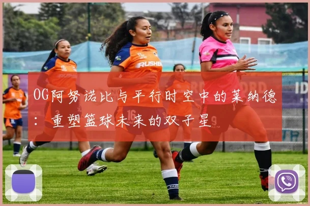 OG阿努诺比与平行时空中的莱纳德：重塑篮球未来的双子星