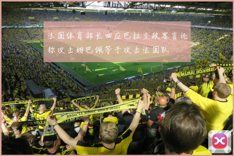 法国体育部长回应巴拉圭政客言论称攻击姆巴佩等于攻击法国队