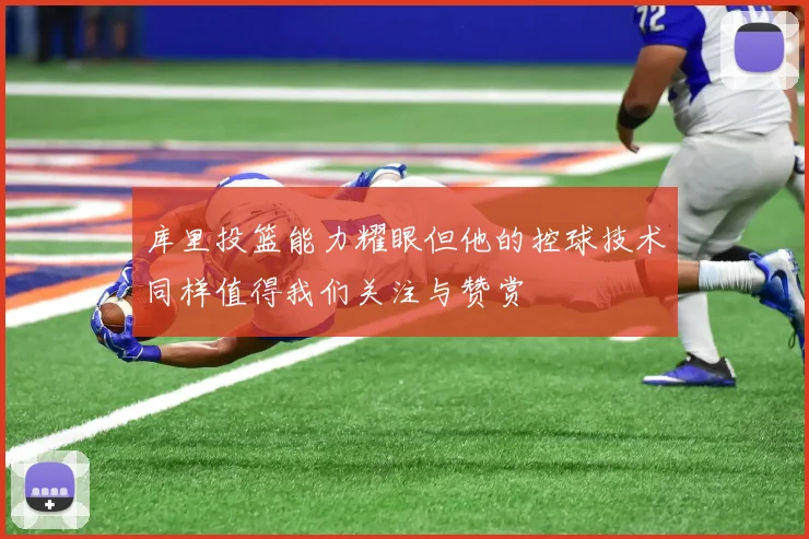 库里投篮能力耀眼但他的控球技术同样值得我们关注与赞赏