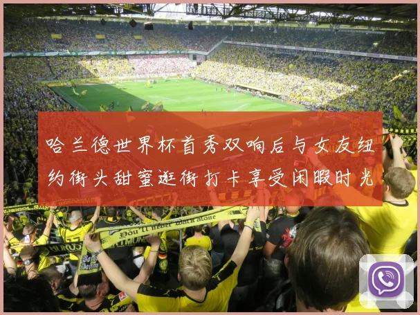 哈兰德世界杯首秀双响后与女友纽约街头甜蜜逛街打卡享受闲暇时光